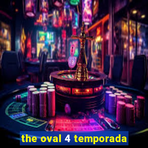 the oval 4 temporada